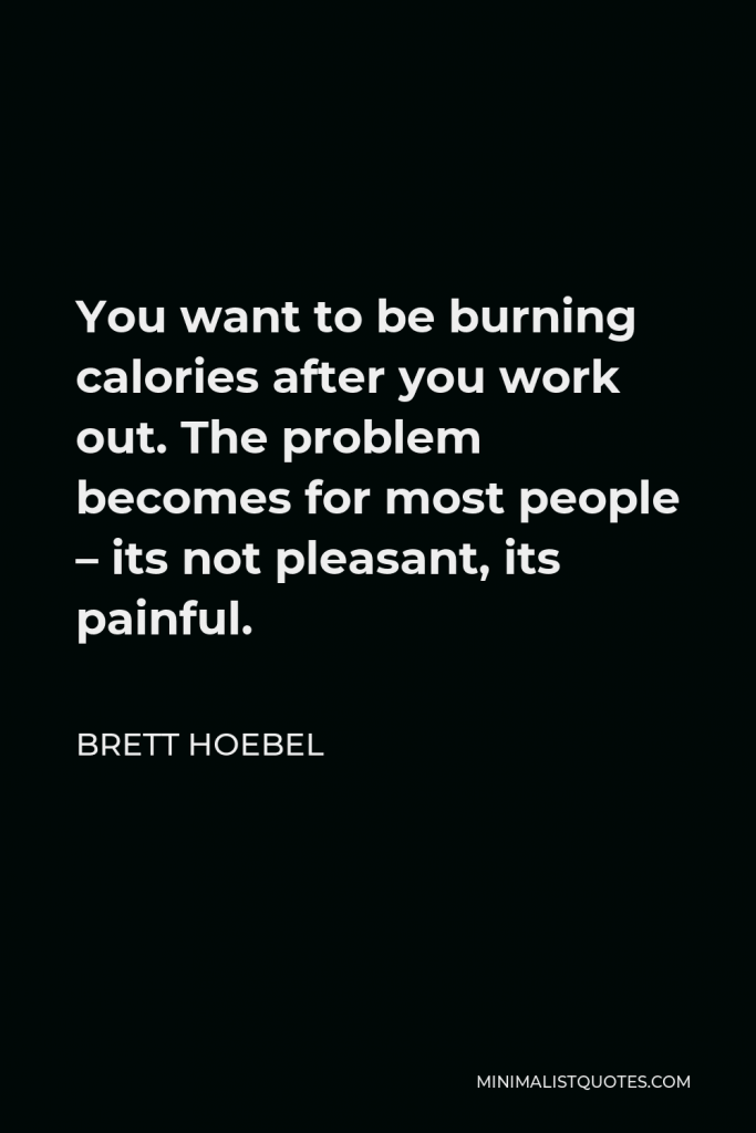 Brett Hoebel Quote - You want to be burning calories after you work out. The problem becomes for most people – its not pleasant, its painful.