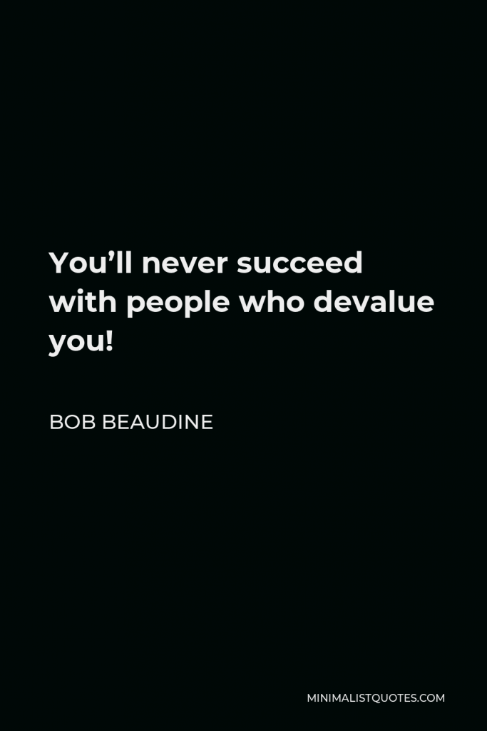 Bob Beaudine Quote - You’ll never succeed with people who devalue you!