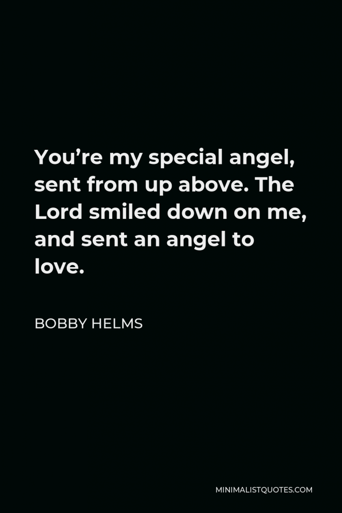 Bobby Helms Quote - You’re my special angel, sent from up above. The Lord smiled down on me, and sent an angel to love.