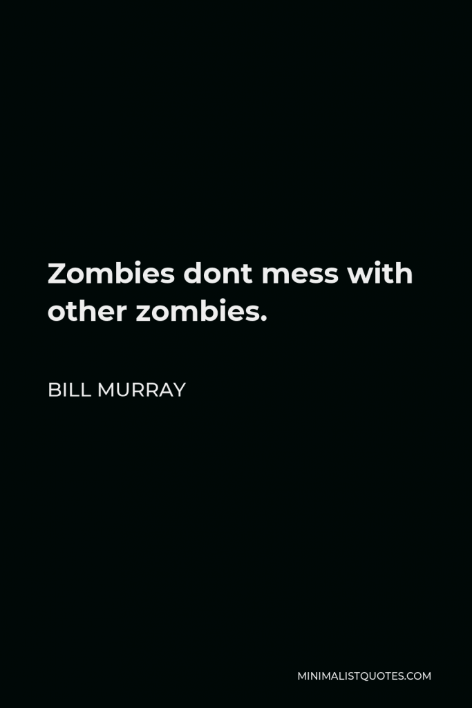 Bill Murray Quote - Zombies dont mess with other zombies.