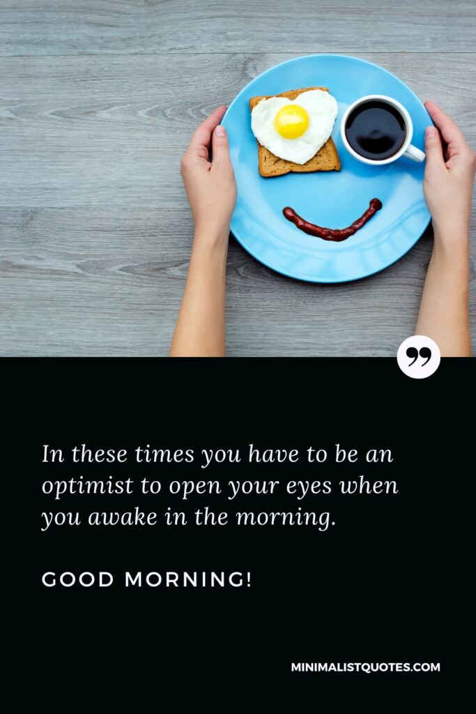 Good Morning Image In these times you have to be an optimist to open your eyes when you awake in the morning. Good Morning!
