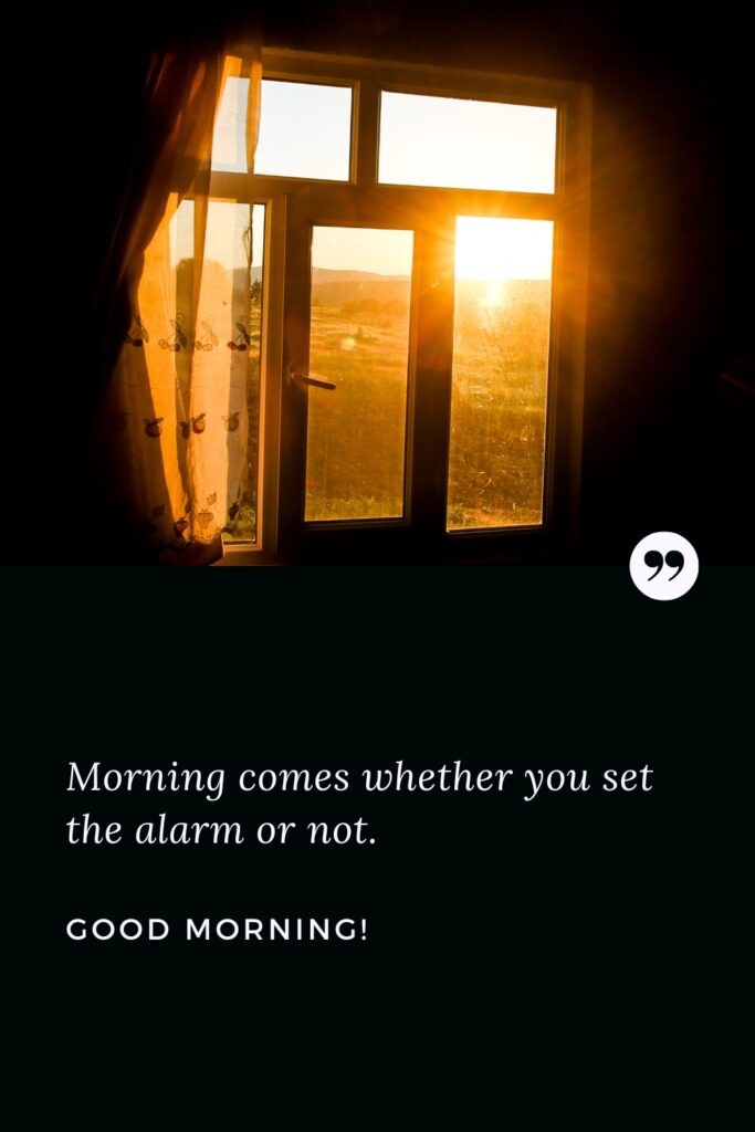 Good Morning Dream Quote Morning comes whether you set the alarm or not. Good Morning!
