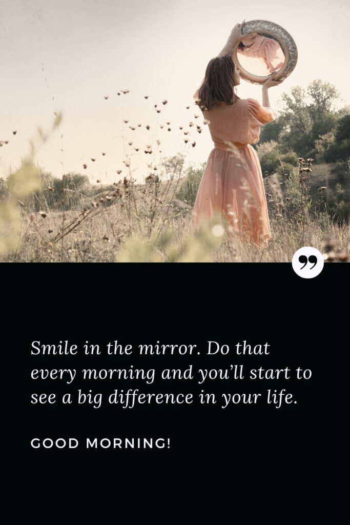Good Morning Positive Quote Smile in the mirror. Do that every morning and you’ll start to see a big difference in your life. Good Morning!