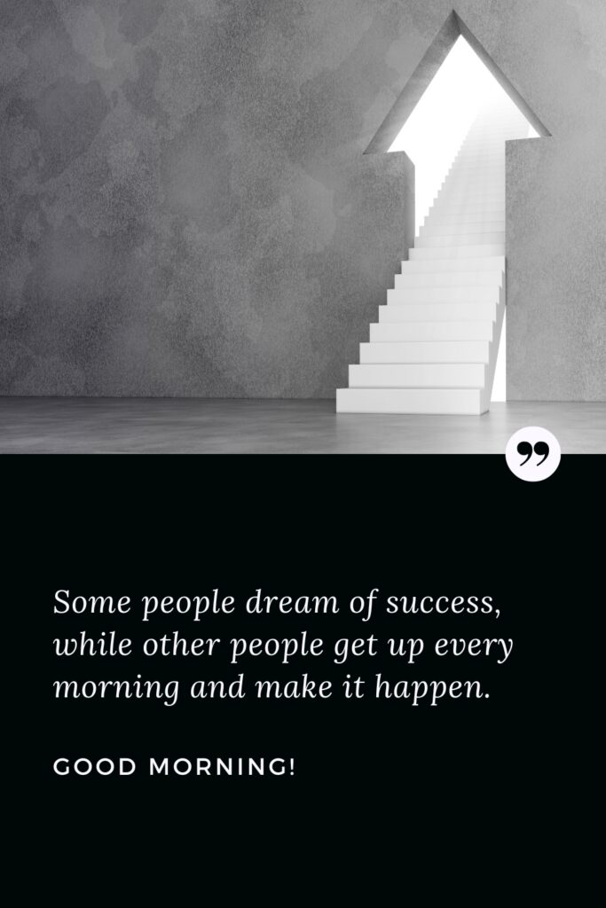 Good Morning Success Quote Some people dream of success, while other people get up every morning and make it happen. Good Morning!