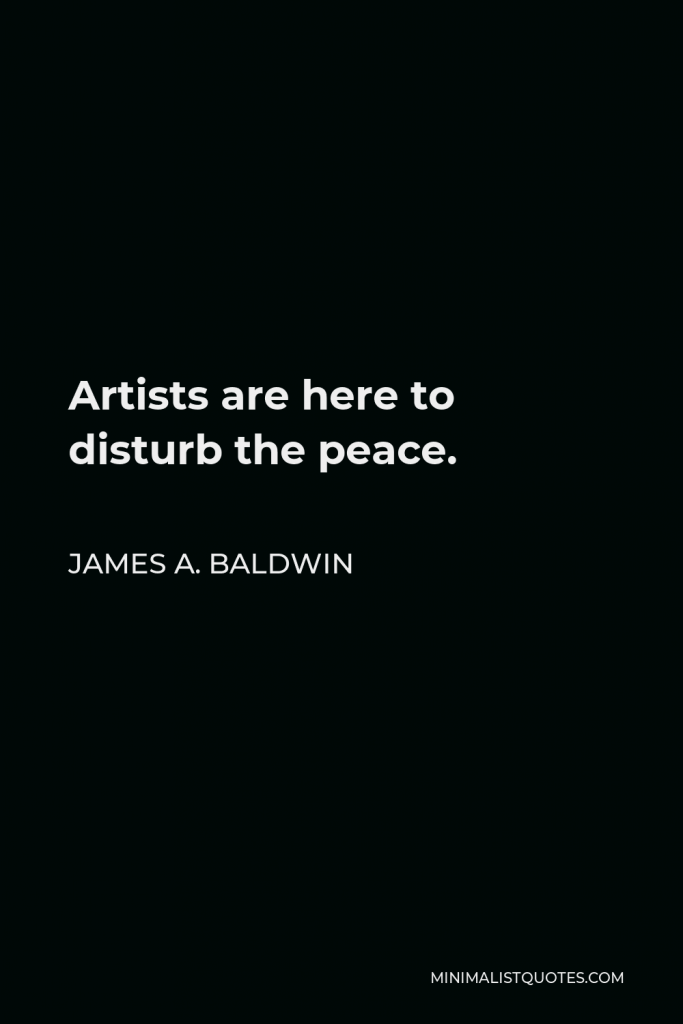 James A. Baldwin Quote - Artists are here to disturb the peace.