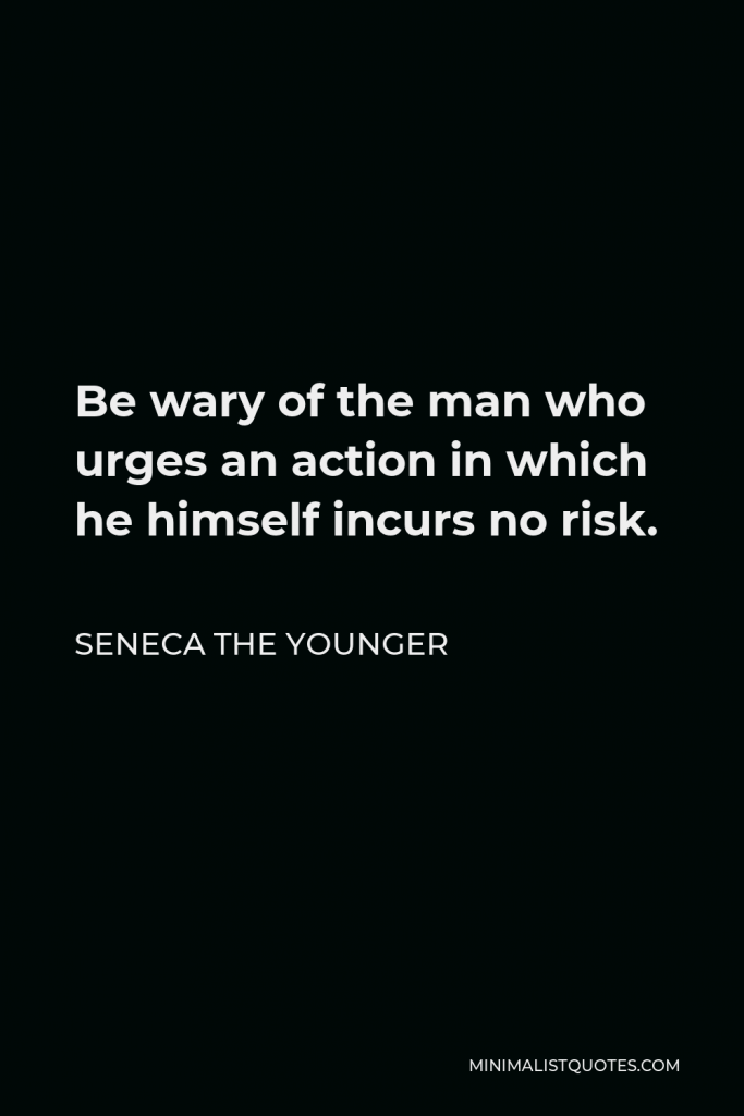 Seneca the Younger Quote - Be wary of the man who urges an action in which he himself incurs no risk.