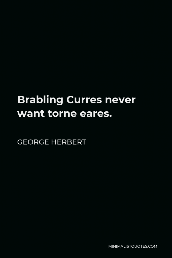 George Herbert Quote - Brabling Curres never want torne eares.