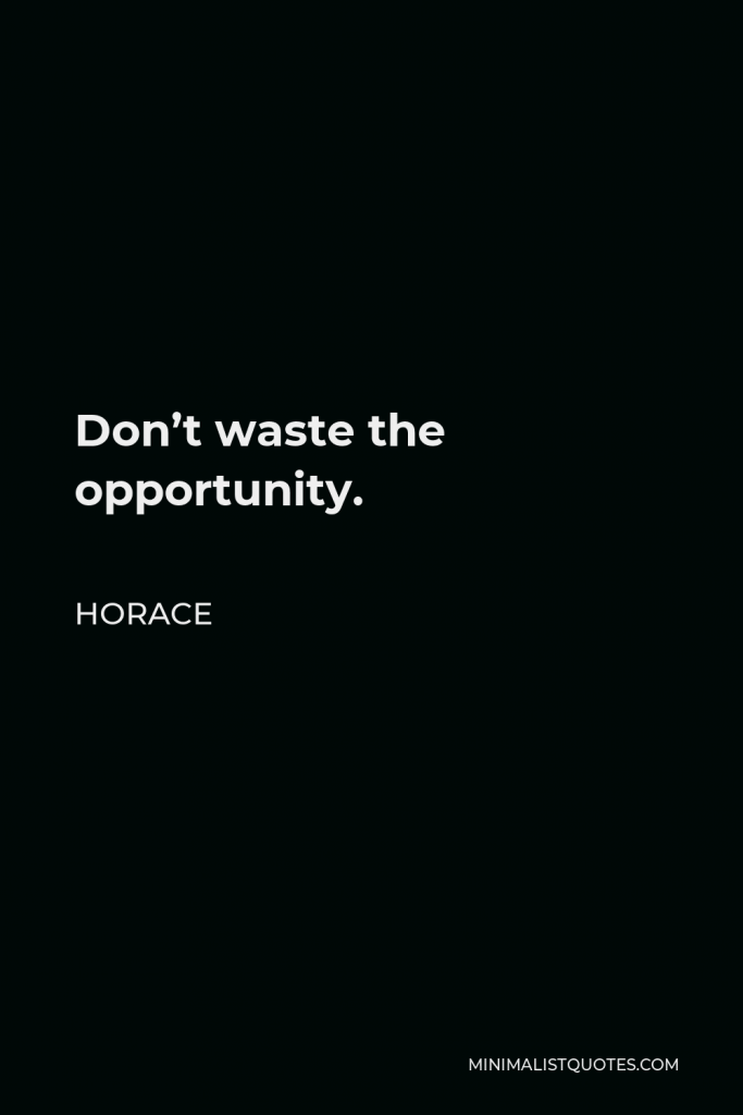 Horace Quote - Don’t waste the opportunity.