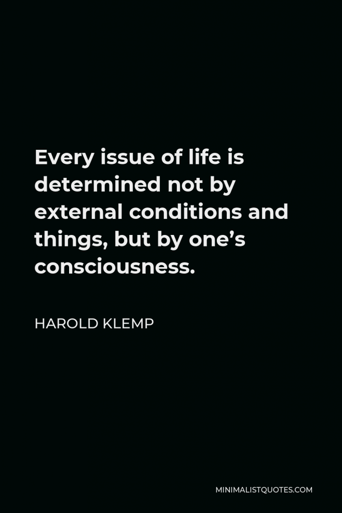 Harold Klemp Quote - Every issue of life is determined not by external conditions and things, but by one’s consciousness.