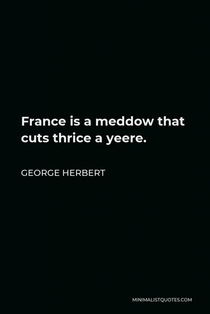 George Herbert Quote - France is a meddow that cuts thrice a yeere.