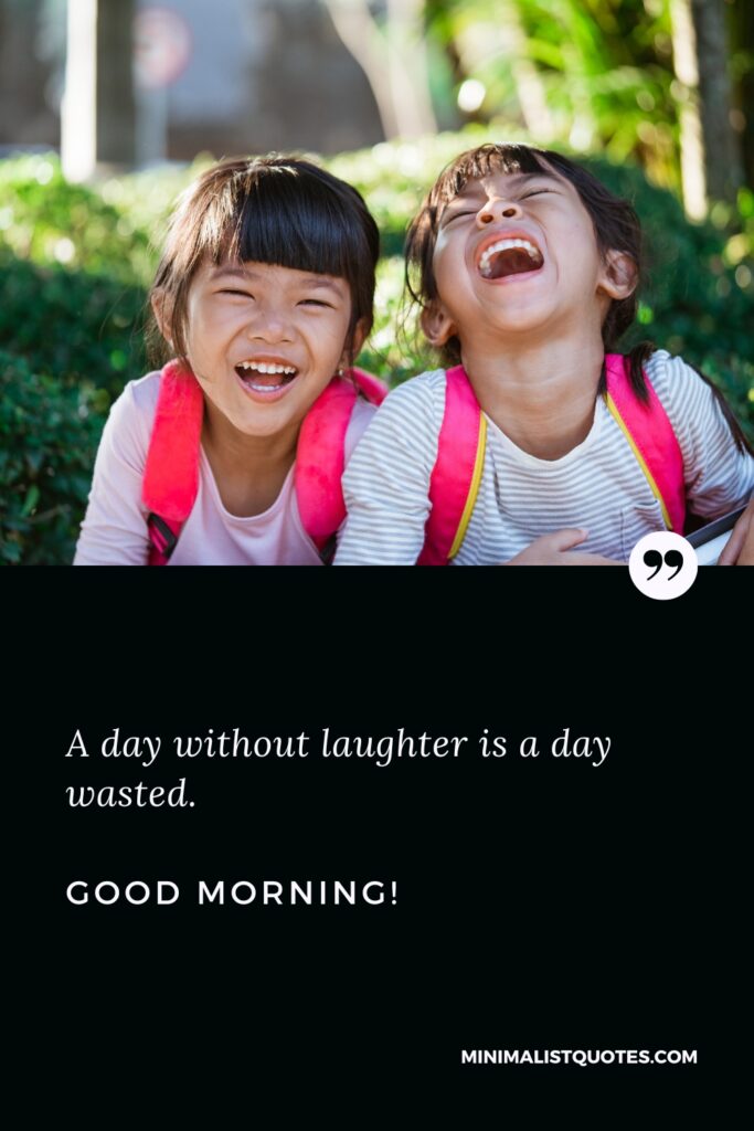 Good Morning Quotes A day without laughter is a day wasted. Good Morning!