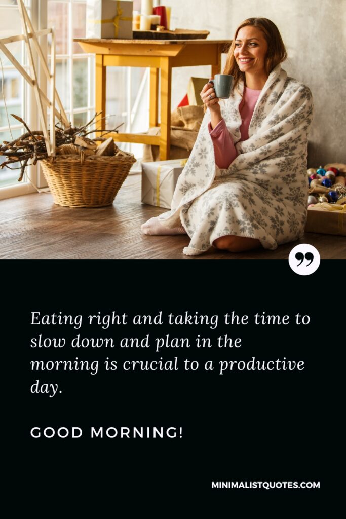 Good Morning Quotes Eating right and taking the time to slow down and plan in the morning is crucial to a productive day. Good Morning!