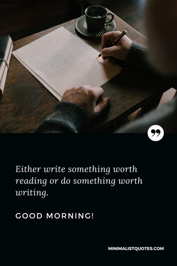 Good Morning Message Either write something worth reading or do something worth writing. Good Morning!
