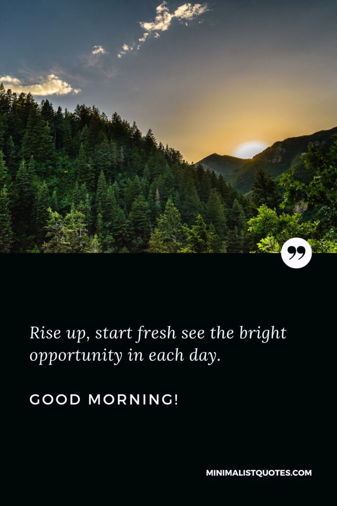 Good Morning Message Rise up, start fresh see the bright opportunity in each day. Good Morning!
