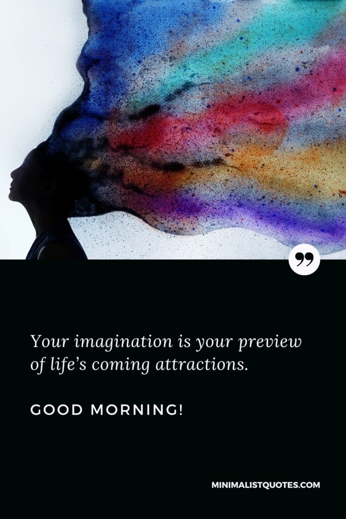 Good Morning Success Your imagination is your preview of life’s coming attractions. Good Morning!