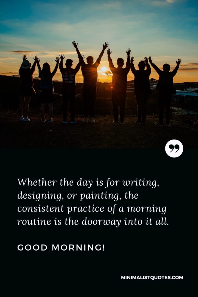 Good Morning Wishes Whether the day is for writing, designing, or painting, the consistent practice of a morning routine is the doorway into it all. Good Morning!