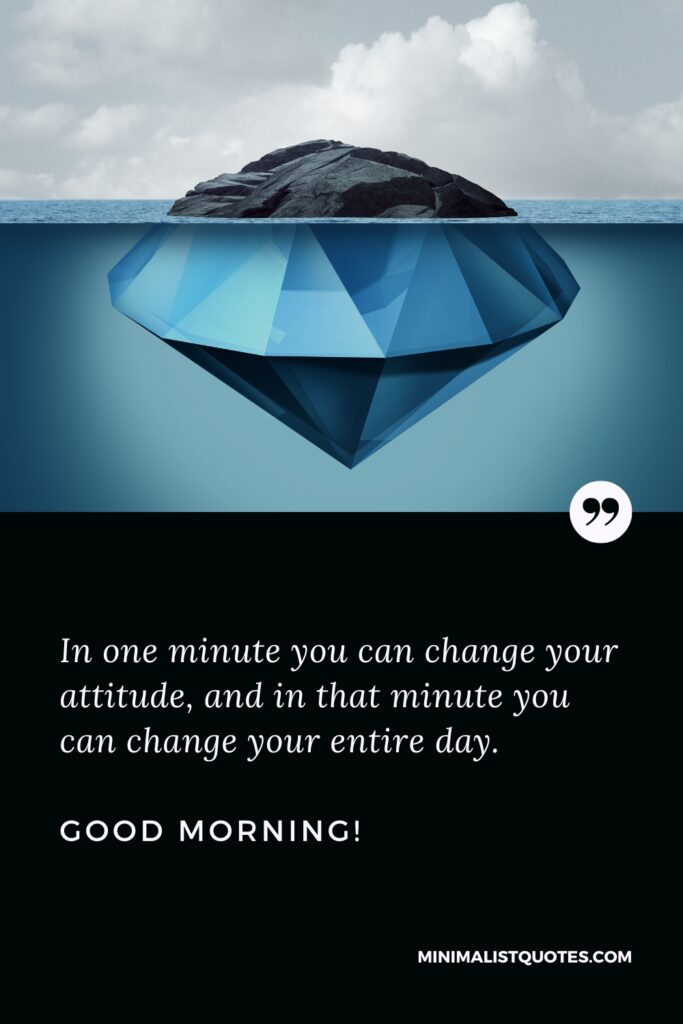 Good Morning Image In one minute you can change your attitude, and in that minute you can change your entire day. Good Morning!