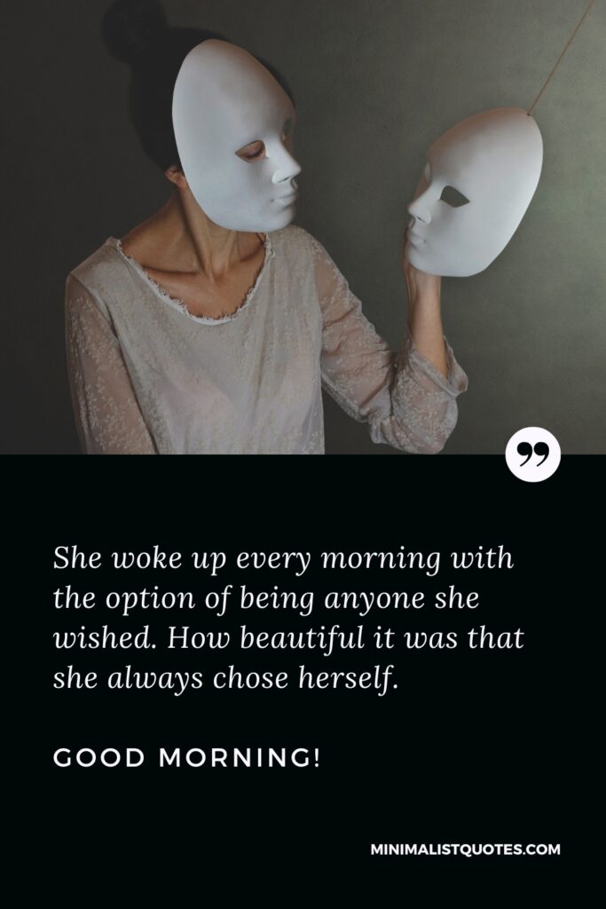 Good Morning Image She woke up every morning with the option of being anyone she wished. How beautiful it was that she always chose herself. Good Morning!
