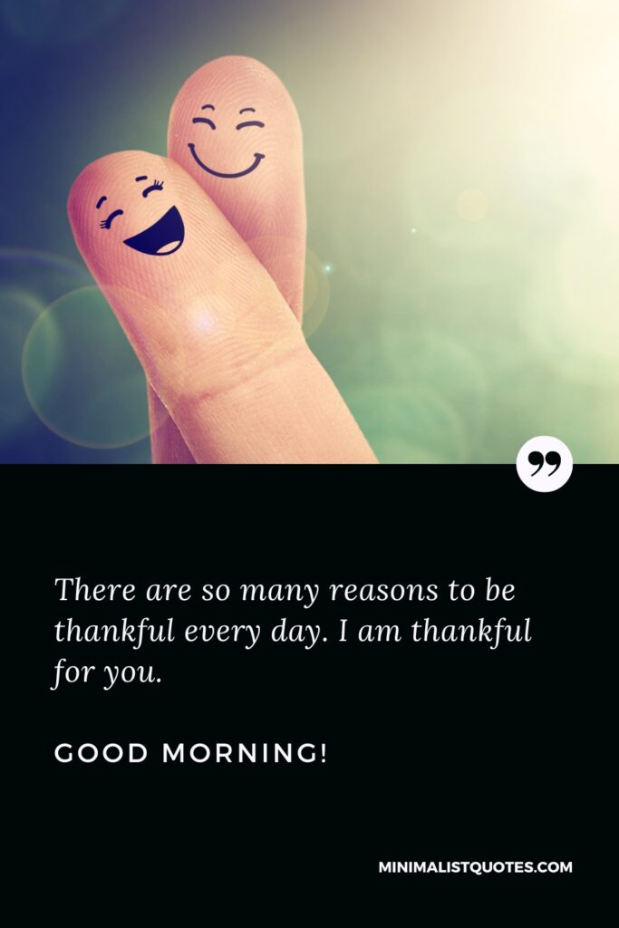 Good Morning Believe There are so many reasons to be thankful every day. I am thankful for you. Good Morning!