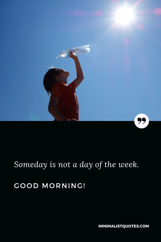 Good Morning Quotes Someday is not a day of the week. Good Morning!