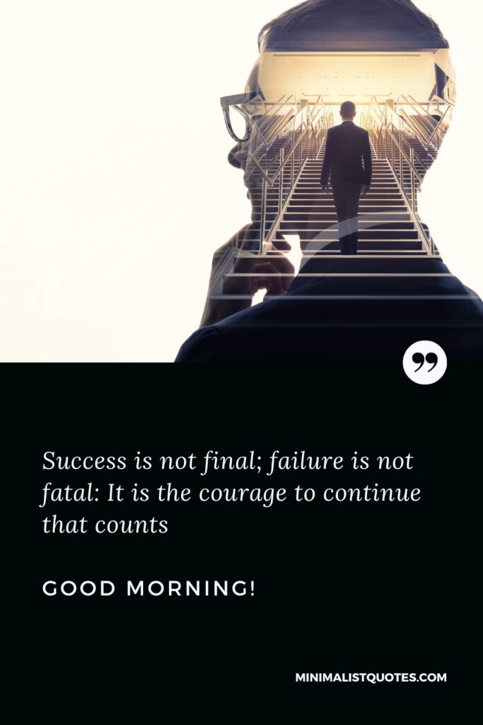 Good Morning Thought Success is not final; failure is not fatal: It is the courage to continue that counts. Good Morning!