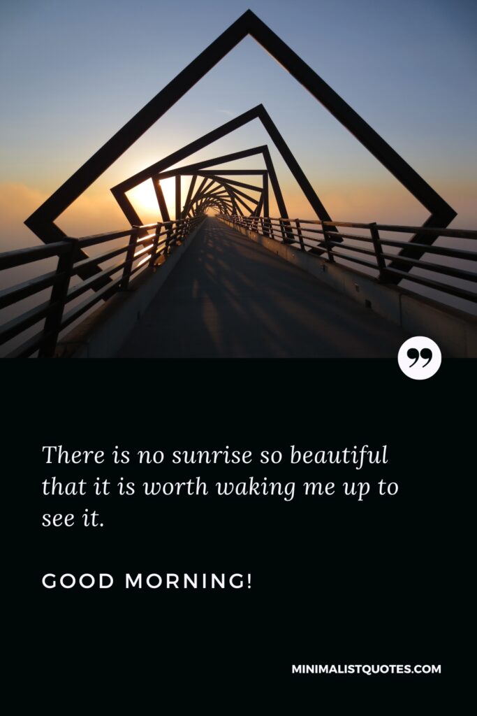 Good Morning Wishes There is no sunrise so beautiful that it is worth waking me up to see it. Good Morning!