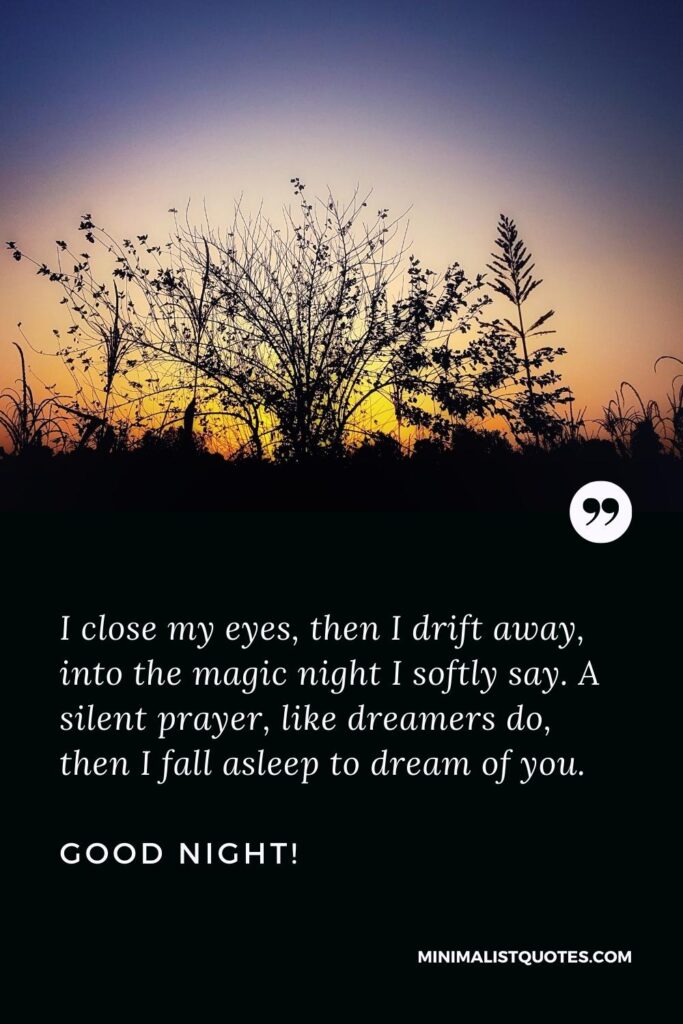 Good Night Image: I close my eyes, then I drift away, into the magic night I softly say. A silent prayer, like dreamers do, then I fall asleep to dream of you. Good Night!