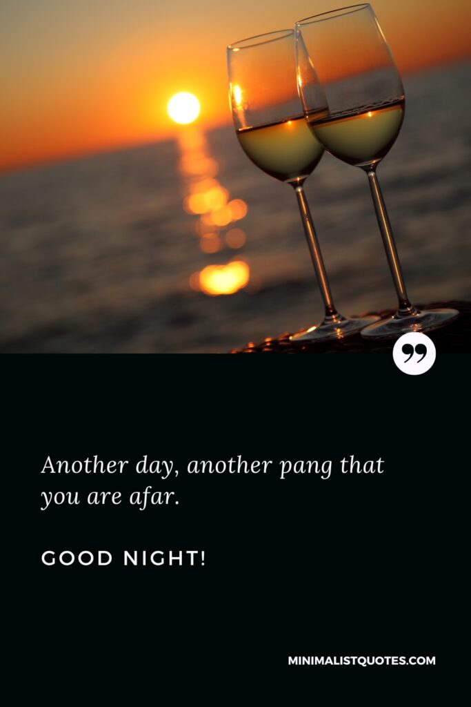 Good Night Wishes Another day, another pang that you are afar. Good Night!