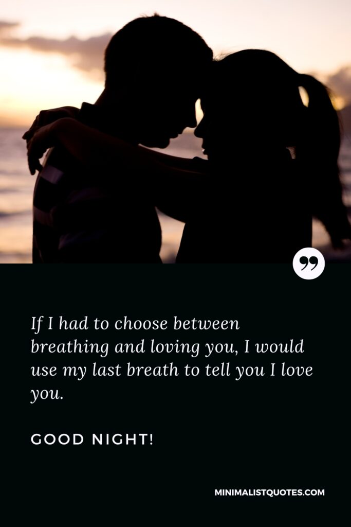 Good Night Message “If I had to choose between breathing and loving you, I would use my last breath to tell you I love you. Good Night!