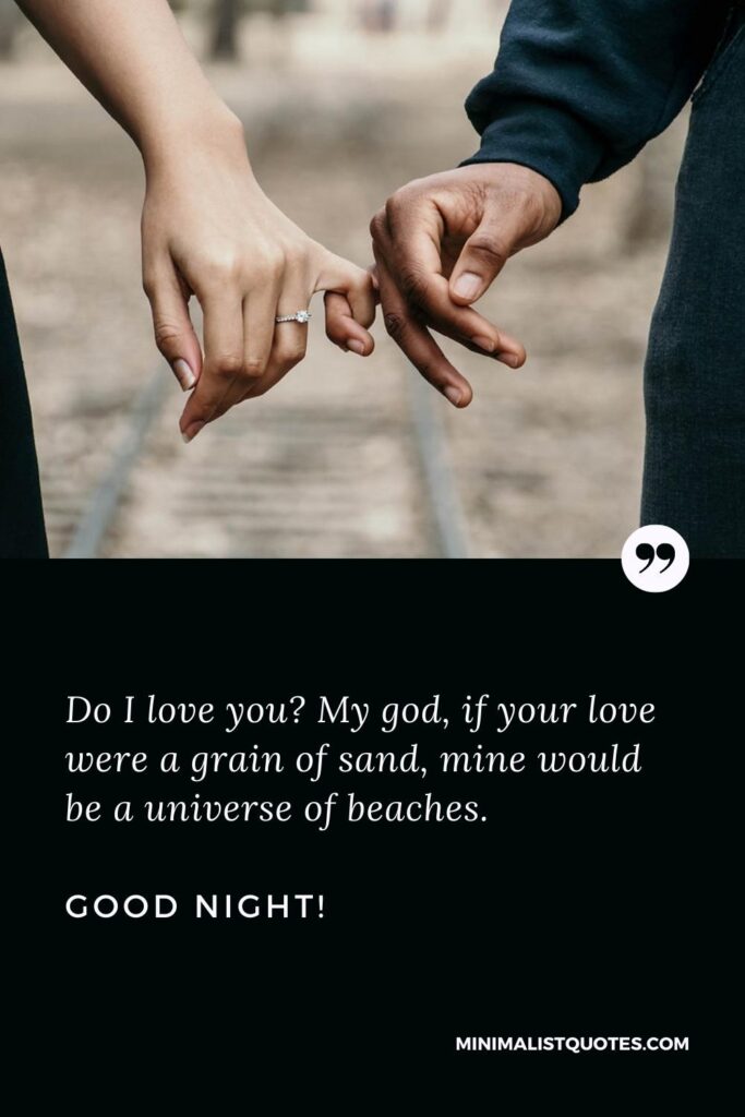 Good Night Thought: Do I love you? My god, if your love were a grain of sand, mine would be a universe of beaches. Good Night!