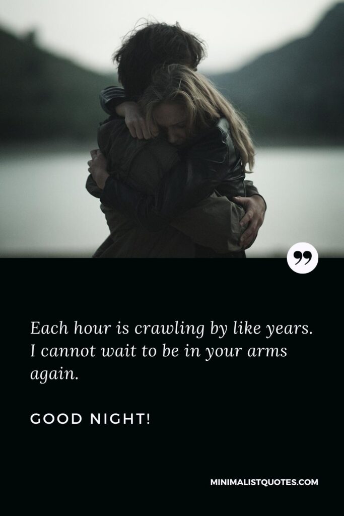Good Night Thought Each hour is crawling by like years. I cannot wait to be in your arms again. Good Night!