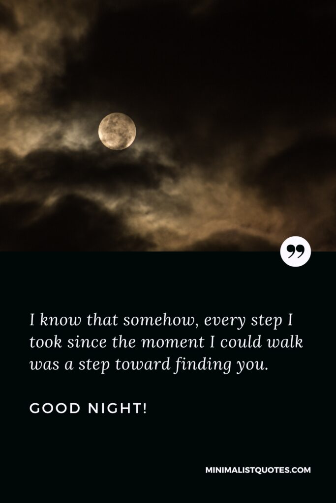Good Night Thought I know that somehow, every step I took since the moment I could walk was a step toward finding you. Good Night!