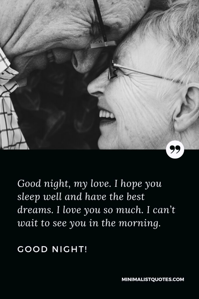 Good Night Message Good night, my love. I hope you sleep well and have the best dreams. I love you so much. I can’t wait to see you in the morning. Good Night!