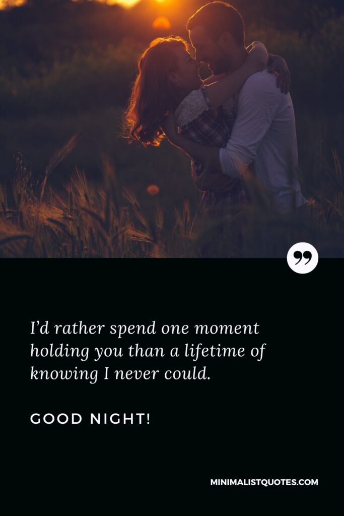 Good Night Quotes I’d rather spend one moment holding you than a lifetime of knowing I never could. Good Night!