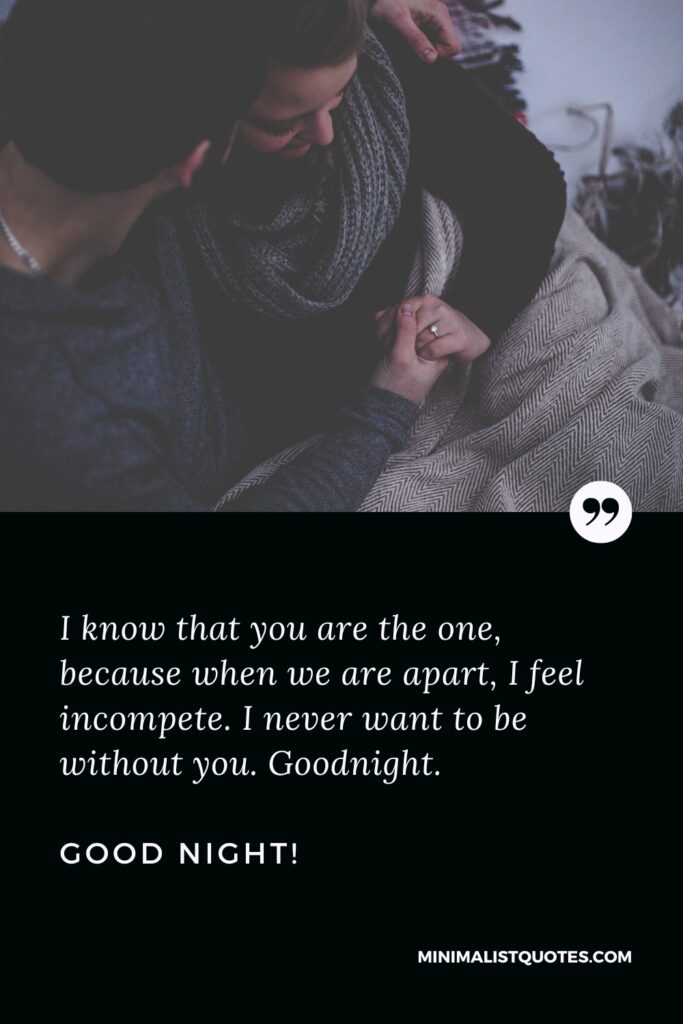 Good Night Thought I know that you are the one, because when we are apart, I feel incomplete. I never want to be without you. Goodnight. Good Night!