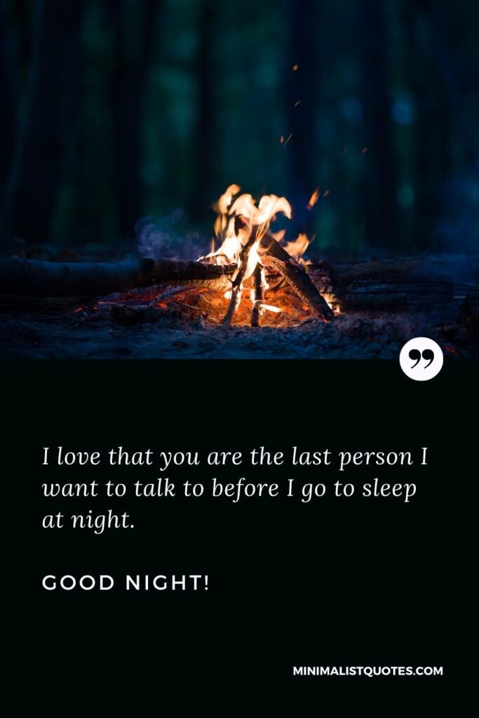 Good Night Thought I love that you are the last person I want to talk to before I go to sleep at night. Good Night!