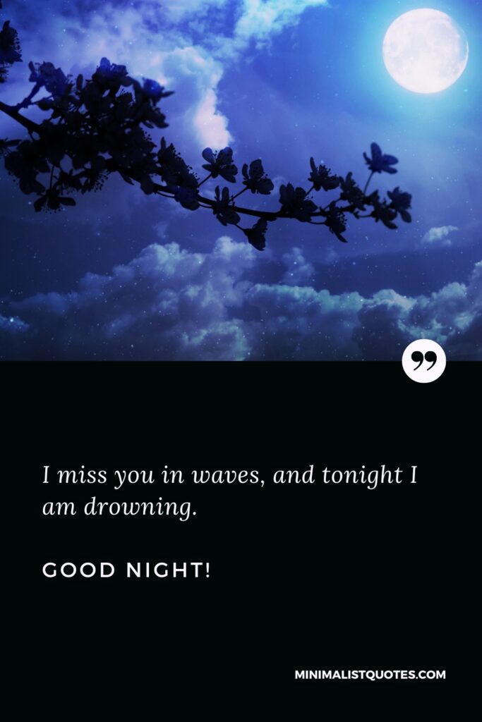 Good Night Image I miss you in waves, and tonight I am drowning. Good Night!