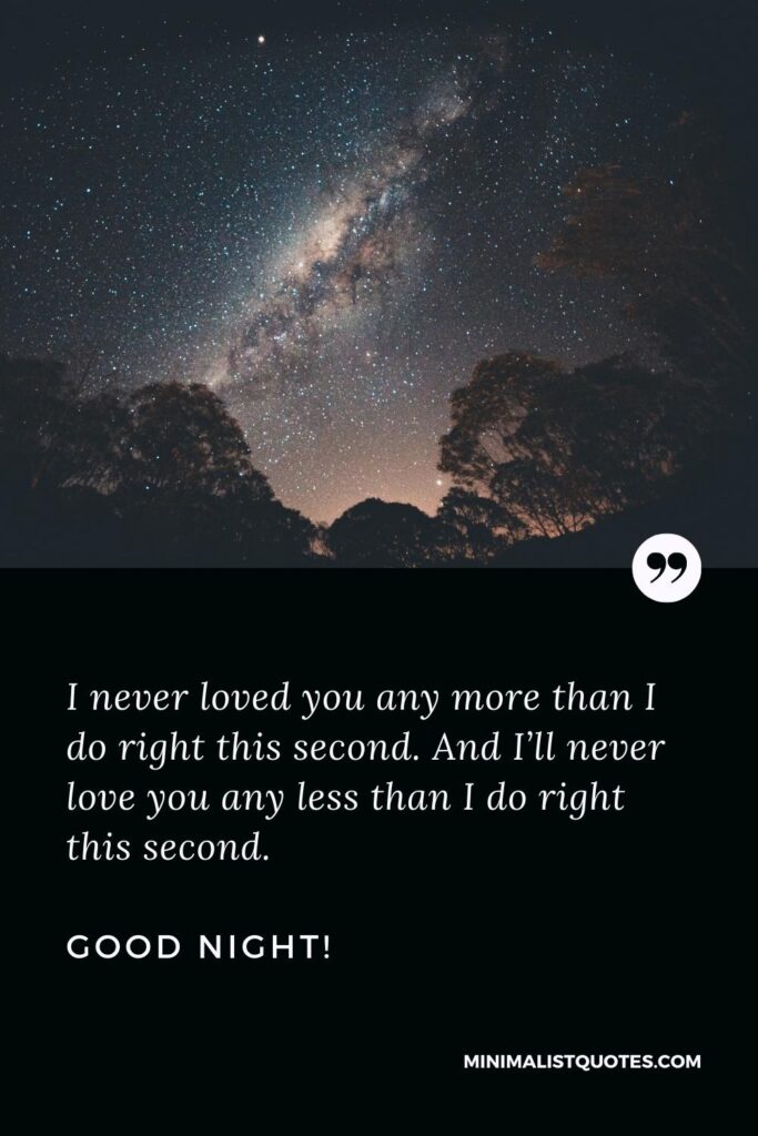 Good Night Thought: I never loved you any more than I do right this second. And I’ll never love you any less than I do right this second. Good Night!