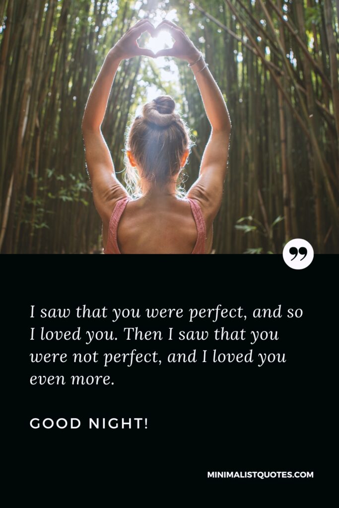 Good Night Quotes I saw that you were perfect, and so I loved you. Then I saw that you were not perfect, and I loved you even more. Good Night!