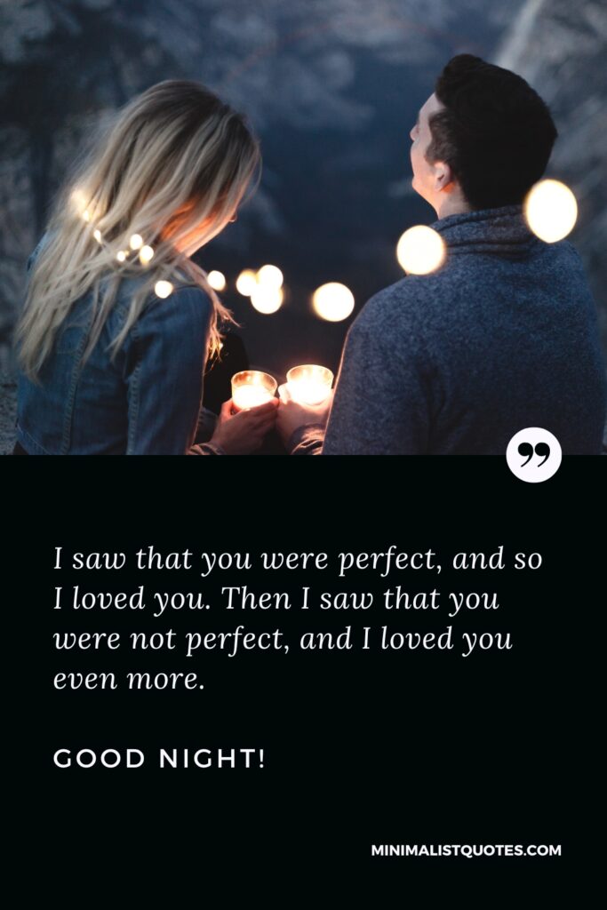 Good Night Thought I saw that you were perfect, and so I loved you. Then I saw that you were not perfect, and I loved you even more. Good Night!