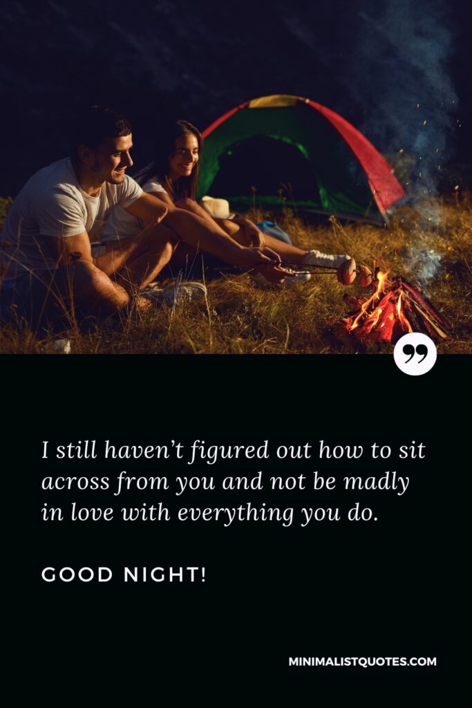 Good Night Quote I still haven’t figured out how to sit across from you and not be madly in love with everything you do. Good Night!
