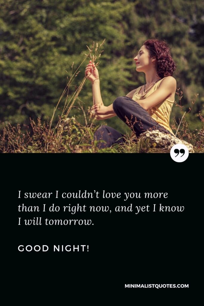 Good Night Thought: I swear I couldn’t love you more than I do right now, and yet I know I will tomorrow. Good Night!