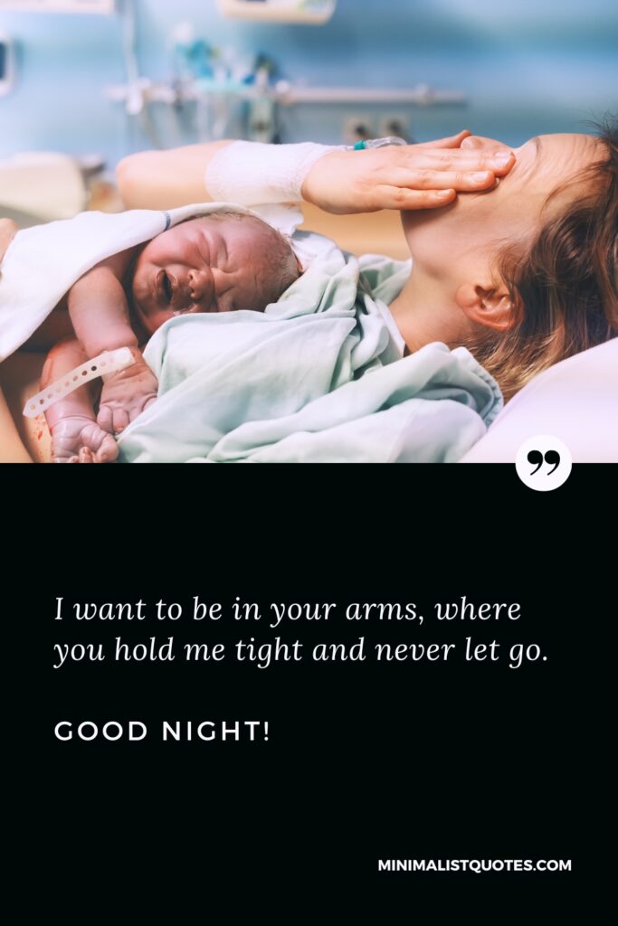 Good Night Quote I want to be in your arms, where you hold me tight and never let go. Good Night!