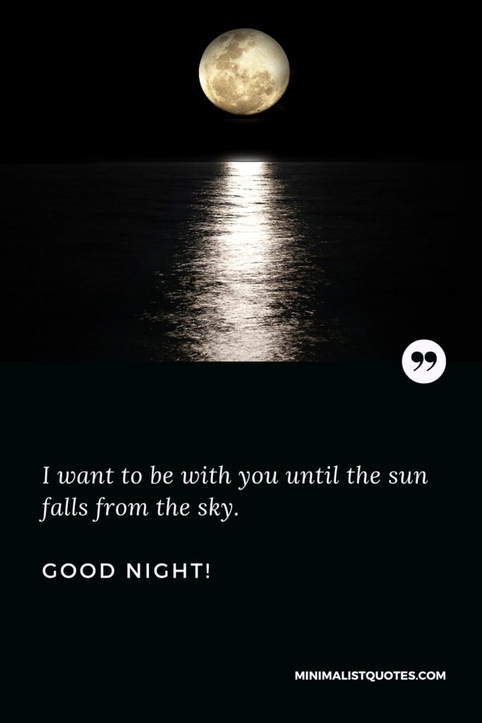 Good Night Quote I want to be with you until the sun falls from the sky. Good Night!
