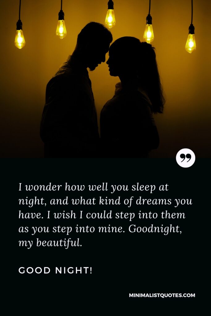 Good Night Thought I wonder how well you sleep at night, and what kind of dreams you have. I wish I could step into them as you step into mine. Goodnight, my beautiful. Good Night!