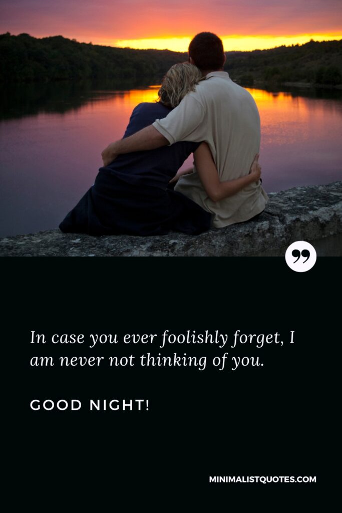 Good Night Quotes In case you ever foolishly forget, I am never not thinking of you. Good Night!