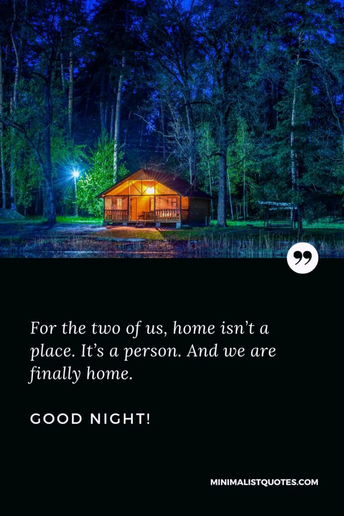 Good Night Message For the two of us, home isn’t a place. It’s a person. And we are finally home. Good Night!