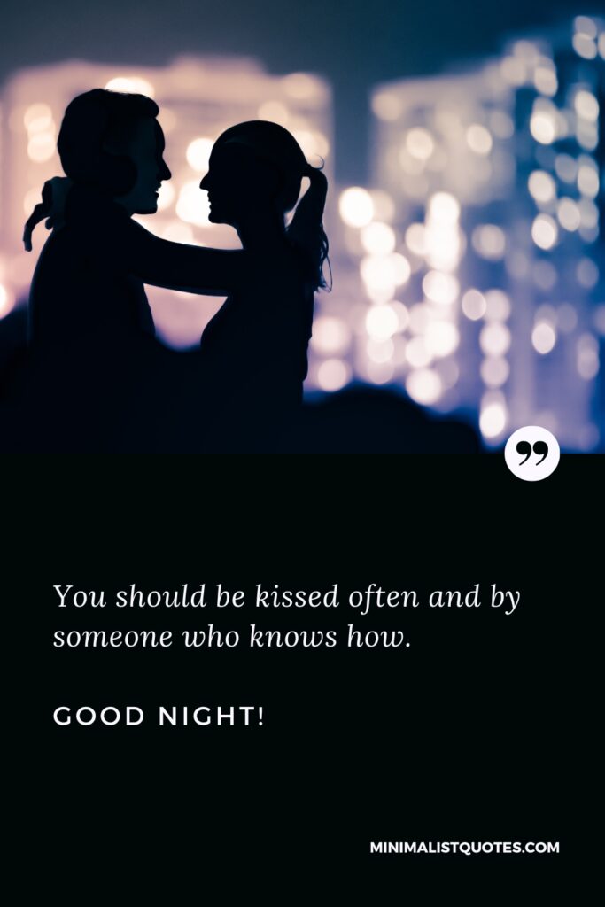 Good Night Thought You should be kissed often and by someone who knows how. Good Night!