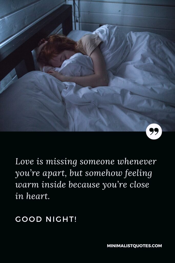 Good Night Quotes Love is missing someone whenever you’re apart, but somehow feeling warm inside because you’re close in heart. Good Night!