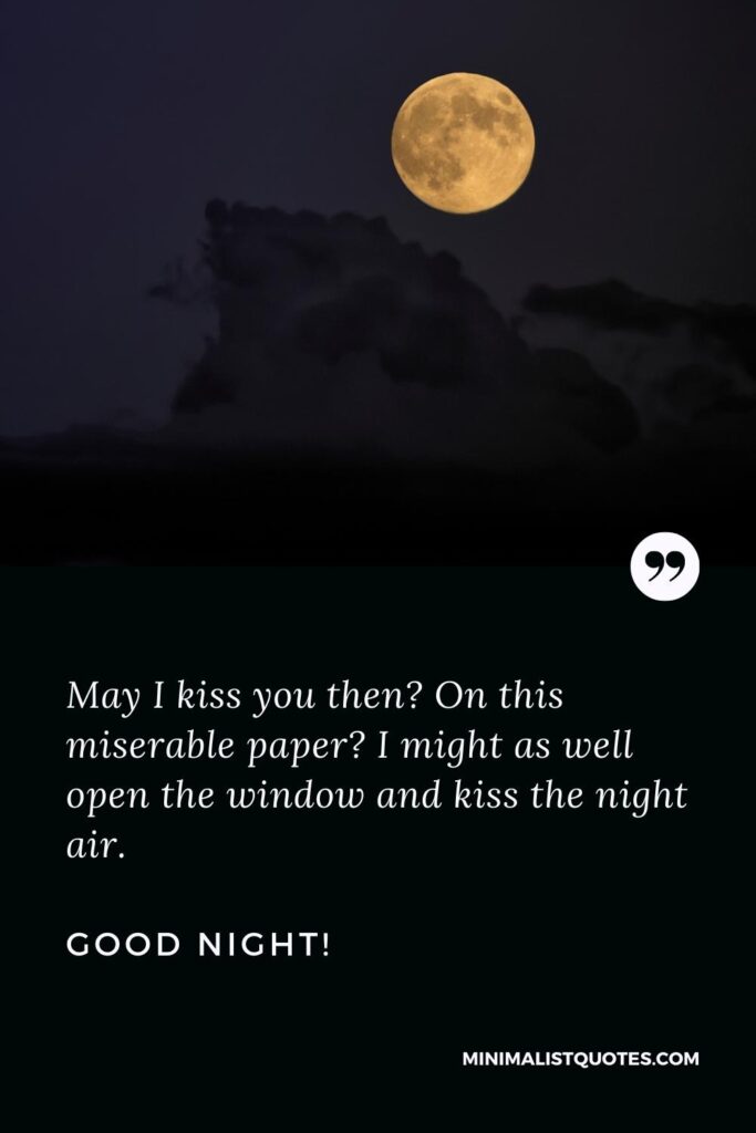 Good Night Message May I kiss you then? On this miserable paper? I might as well open the window and kiss the night air. Good Night!